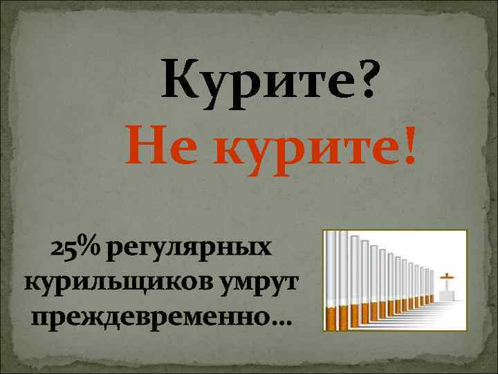   Курите?  Не курите!  25% регулярных курильщиков умрут преждевременно… 