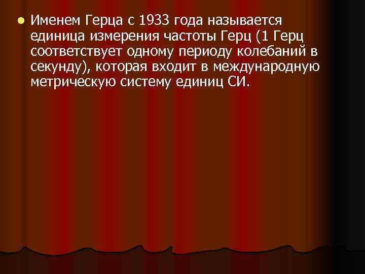 l Именем Герца с 1933 года называется единица измерения частоты Герц (1 Герц l Именем Герца с 1933 года называется единица измерения частоты Герц (1 Герц