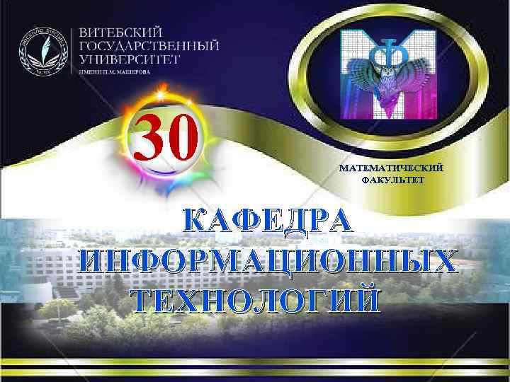  30 МАТЕМАТИЧЕСКИЙ   ФАКУЛЬТЕТ  КАФЕДРА ИНФОРМАЦИОННЫХ  ТЕХНОЛОГИЙ 
