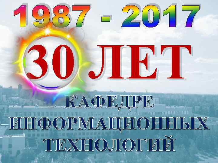  30 ЛЕТ КАФЕДРЕ ИНФОРМАЦИОННЫХ  ТЕХНОЛОГИЙ 