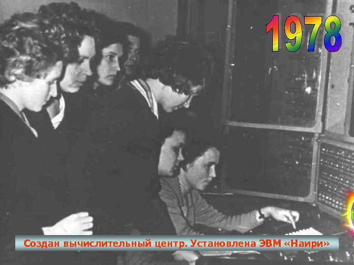 Создан вычислительный центр. Установлена ЭВМ «Наири» 