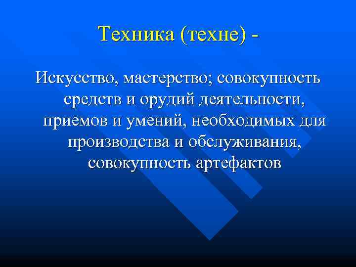   Техника (техне) - Искусство, мастерство; совокупность средств и орудий деятельности,  приемов