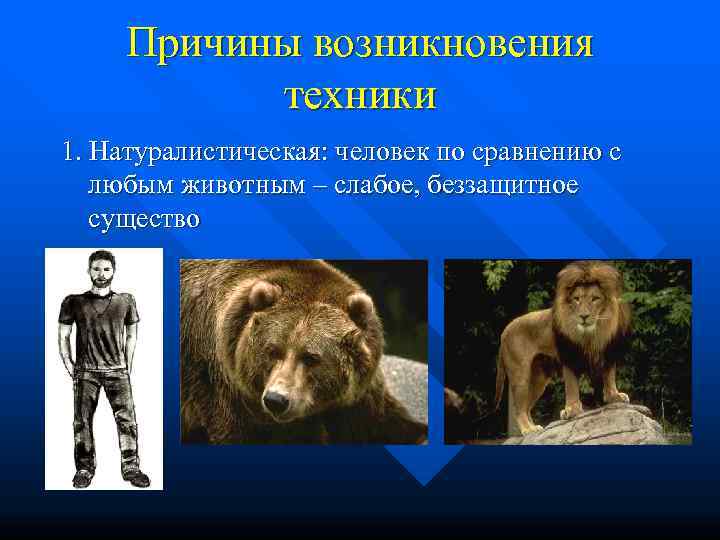  Причины возникновения   техники 1. Натуралистическая: человек по сравнению с любым животным