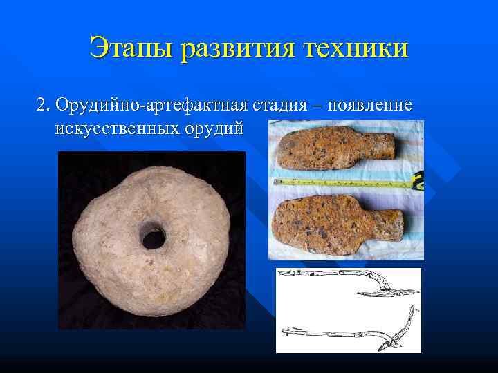  Этапы развития техники 2. Орудийно-артефактная стадия – появление искусственных орудий 