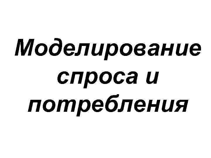 Моделирование  спроса и потребления 