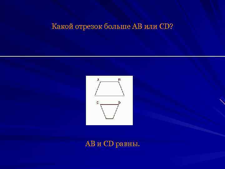    Какой отрезок больше AB или CD?     