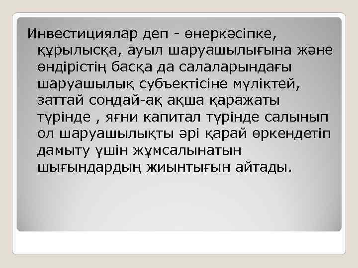 Инвестициялар деп - өнеркәсіпке,  құрылысқа, ауыл шаруашылығына және  өндірістің басқа да салаларындағы