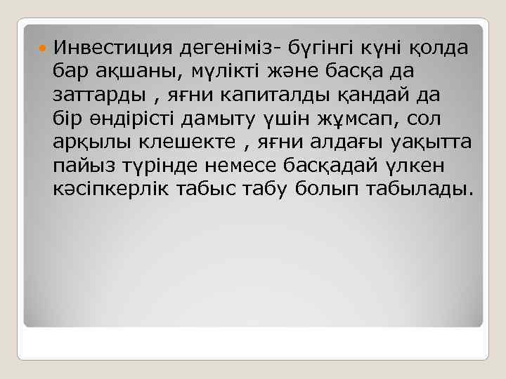   Инвестиция дегеніміз- бүгінгі күні қолда бар ақшаны, мүлікті және басқа да заттарды