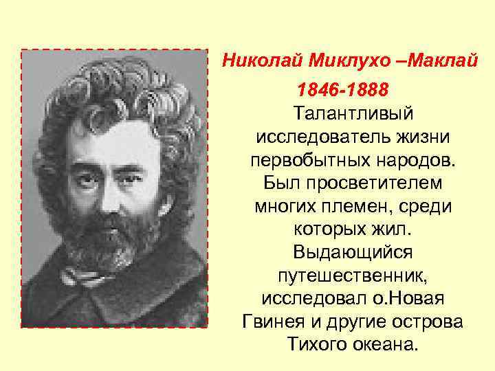 Николай Миклухо –Маклай 1846 -1888 Талантливый исследователь жизни Николай Миклухо –Маклай 1846 -1888 Талантливый исследователь жизни