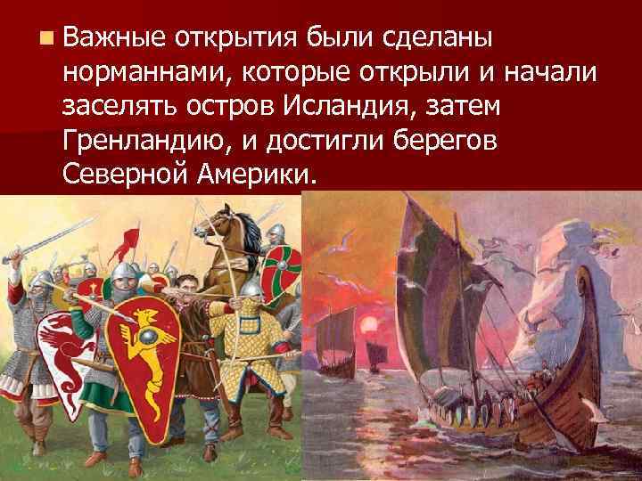 n Важные открытия были сделаны норманнами, которые открыли и начали заселять остров Исландия, затем n Важные открытия были сделаны норманнами, которые открыли и начали заселять остров Исландия, затем