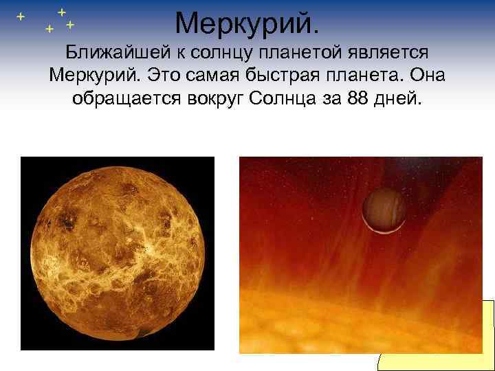  Меркурий.  Ближайшей к солнцу планетой является Меркурий. Это самая быстрая планета.