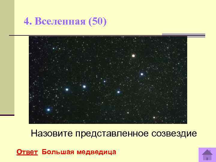  4. Вселенная (50)  Назовите представленное созвездие Ответ Большая медведица 