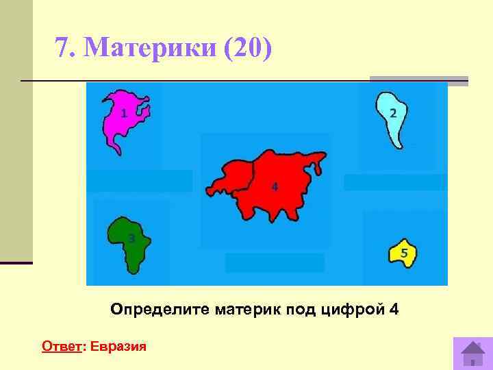  7. Материки (20)   Определите материк под цифрой 4 Ответ: Евразия 