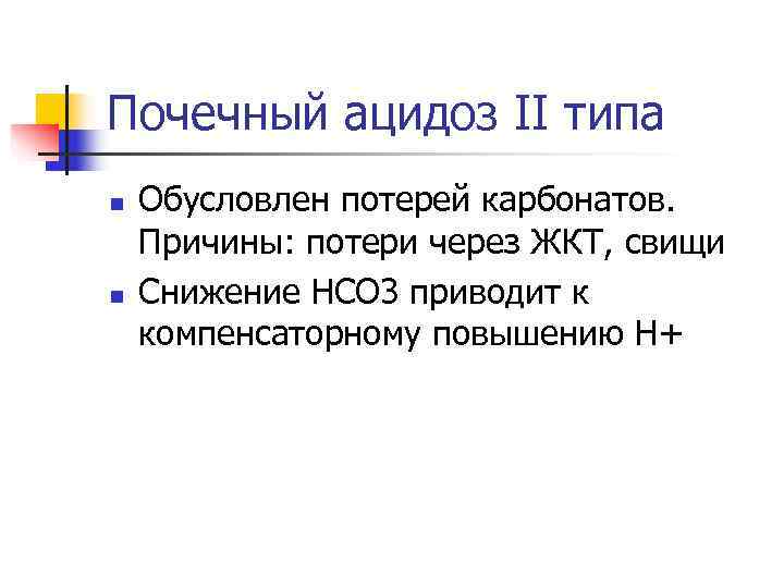 Почечный ацидоз II типа n  Обусловлен потерей карбонатов. Причины: потери через ЖКТ, свищи
