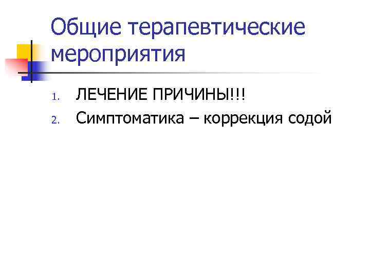 Общие терапевтические мероприятия 1.  ЛЕЧЕНИЕ ПРИЧИНЫ!!! 2.  Симптоматика – коррекция содой 