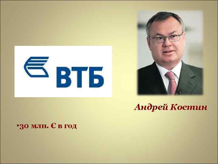     Андрей Костин  • 30 млн. € в год 