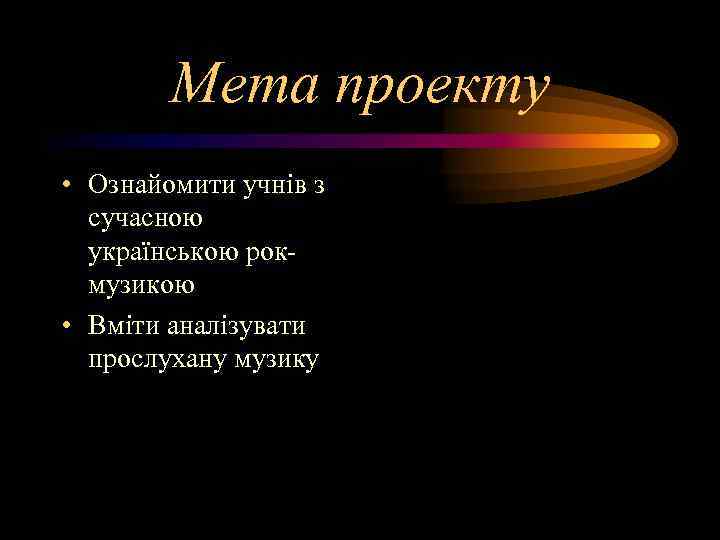   Мета проекту • Ознайомити учнів з  сучасною  українською рок- 