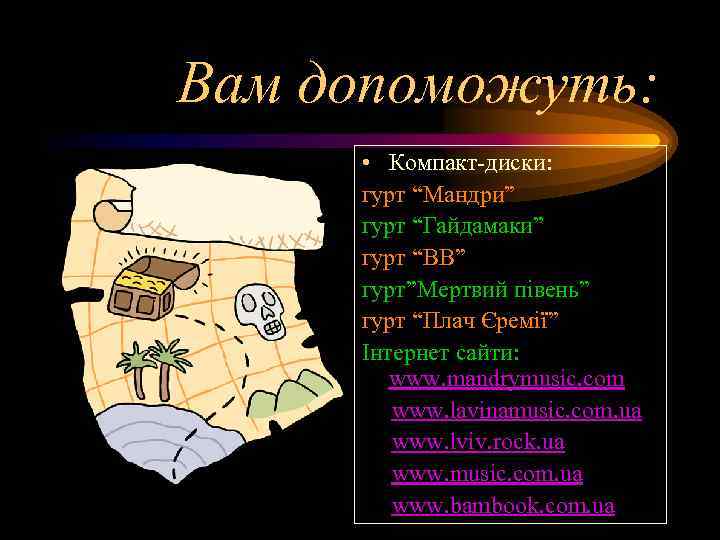 Вам допоможуть:  • Компакт-диски:  гурт “Мандри” гурт “Гайдамаки” гурт “ВВ” гурт”Мертвий півень”