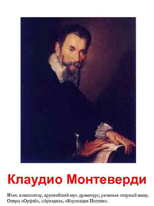 Клаудио Монтеверди Итал. композитор, крупнейший муз. драматург, развивал оперный жанр. Оперы «Орфей» , 