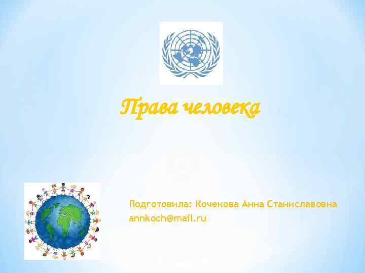 Права человека Подготовила: Кочекова Анна Станиславовна annkoch@mail. ru Права человека Подготовила: Кочекова Анна Станиславовна annkoch@mail. ru