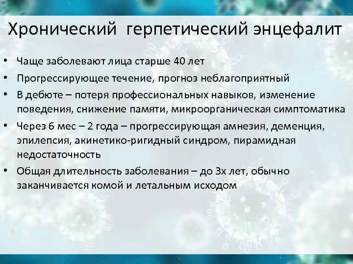 Хронический герпетический энцефалит • Чаще заболевают лица старше 40 лет • Прогрессирующее течение, прогноз Хронический герпетический энцефалит • Чаще заболевают лица старше 40 лет • Прогрессирующее течение, прогноз