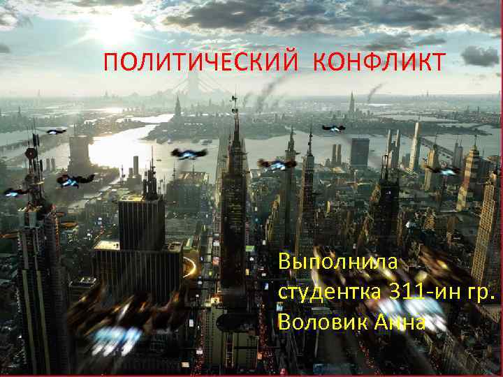 ПОЛИТИЧЕСКИЙ КОНФЛИКТ    Выполнила  студентка 311 -ин гр.  Воловик Анна