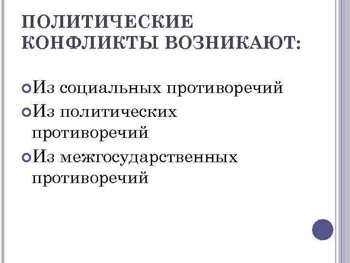 ПОЛИТИЧЕСКИЕ КОНФЛИКТЫ ВОЗНИКАЮТ:  Из социальных противоречий Из политических противоречий Из межгосударственных противоречий 