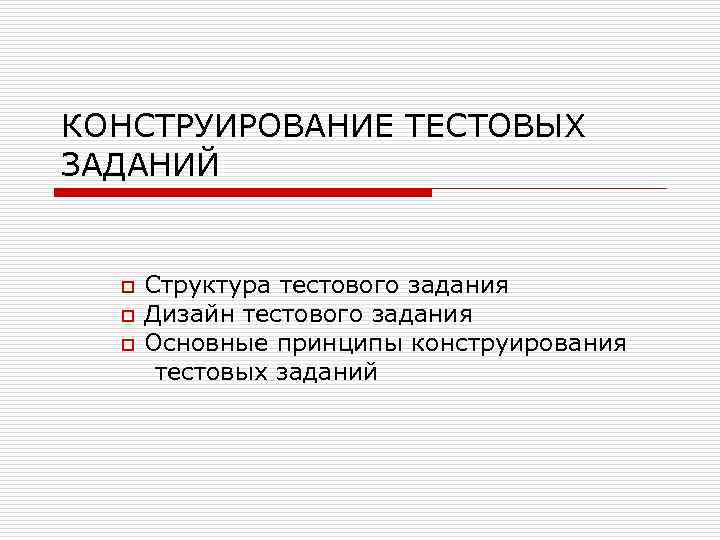 КОНСТРУИРОВАНИЕ ТЕСТОВЫХ ЗАДАНИЙ o  Структура тестового задания  o  Дизайн тестового задания
