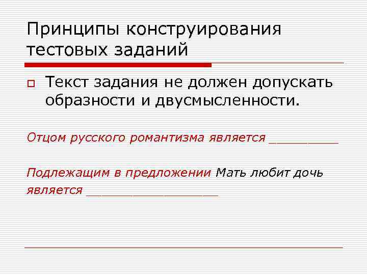 Принципы конструирования тестовых заданий o  Текст задания не должен допускать образности и двусмысленности.