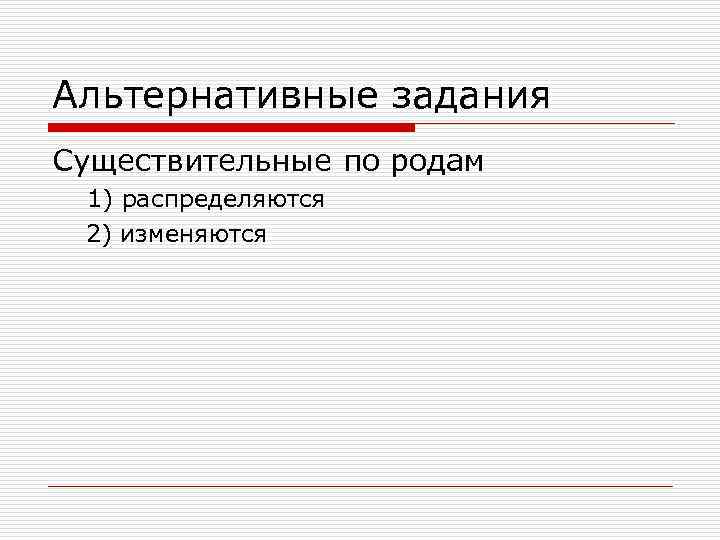 Альтернативные задания Существительные по родам 1) распределяются 2) изменяются 