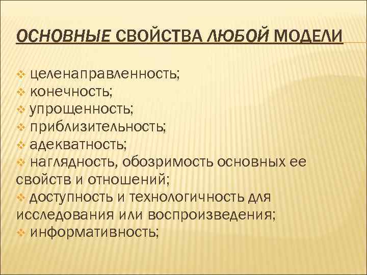 ОСНОВНЫЕ СВОЙСТВА ЛЮБОЙ МОДЕЛИ v целенаправленность; v конечность; v упрощенность; v приблизительность; v адекватность;