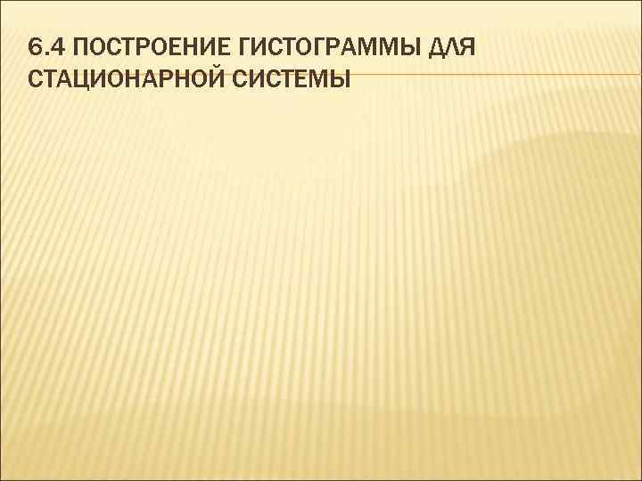 6. 4 ПОСТРОЕНИЕ ГИСТОГРАММЫ ДЛЯ СТАЦИОНАРНОЙ СИСТЕМЫ 