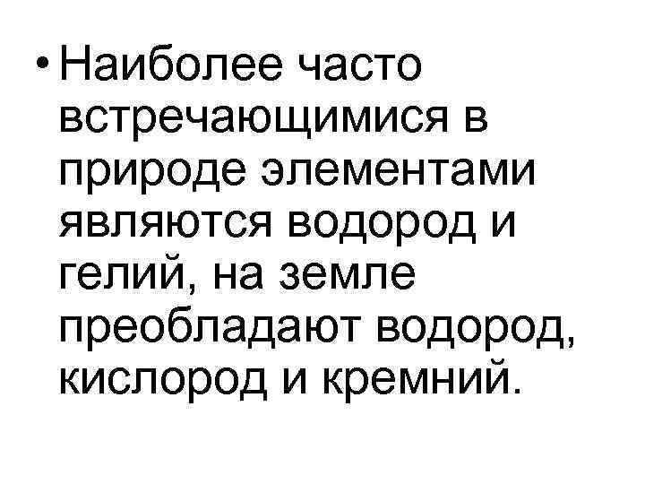 • Наиболее часто встречающимися в природе элементами являются водород и • Наиболее часто встречающимися в природе элементами являются водород и