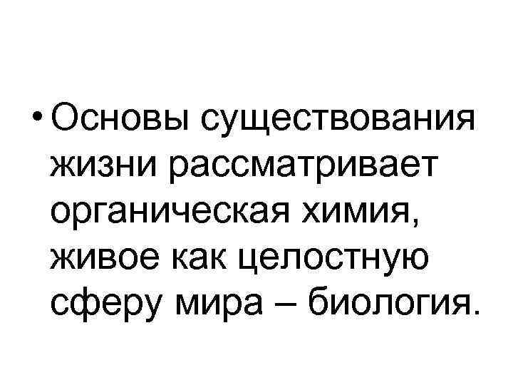 • Основы существования жизни рассматривает органическая химия, живое как целостную • Основы существования жизни рассматривает органическая химия, живое как целостную