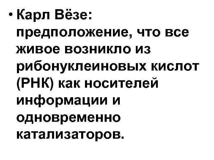 • Карл Вёзе: предположение, что все живое возникло из рибонуклеиновых • Карл Вёзе: предположение, что все живое возникло из рибонуклеиновых