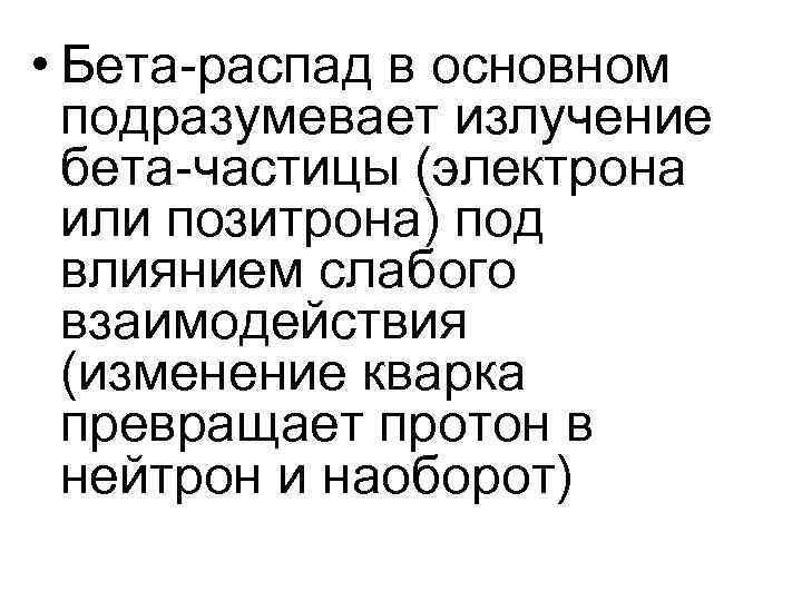 • Бета-распад в основном подразумевает излучение бета-частицы (электрона или позитрона) • Бета-распад в основном подразумевает излучение бета-частицы (электрона или позитрона)