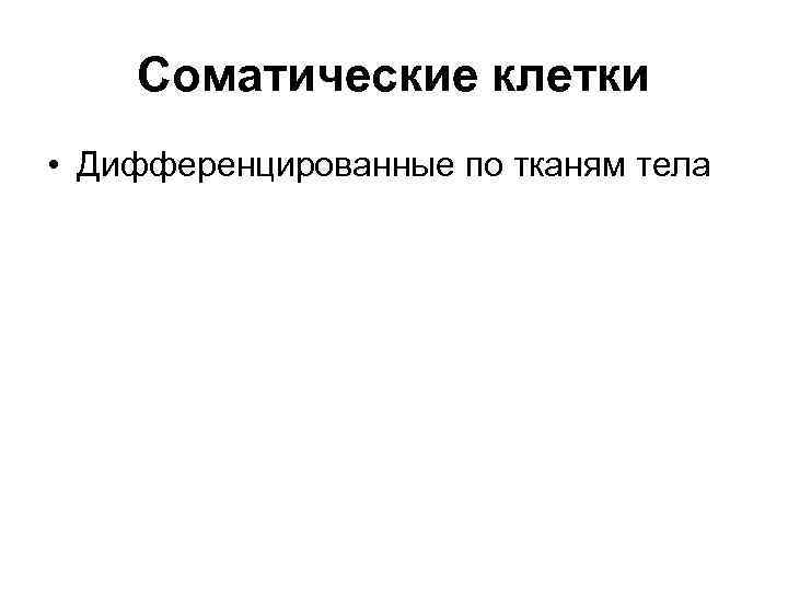   Соматические клетки • Дифференцированные по тканям тела 
