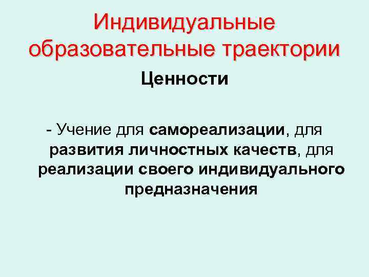  Индивидуальные образовательные траектории  Ценности  - Учение для самореализации, для  развития