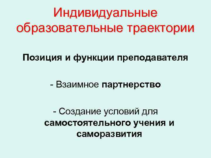  Индивидуальные образовательные траектории Позиция и функции преподавателя  - Взаимное партнерство  -