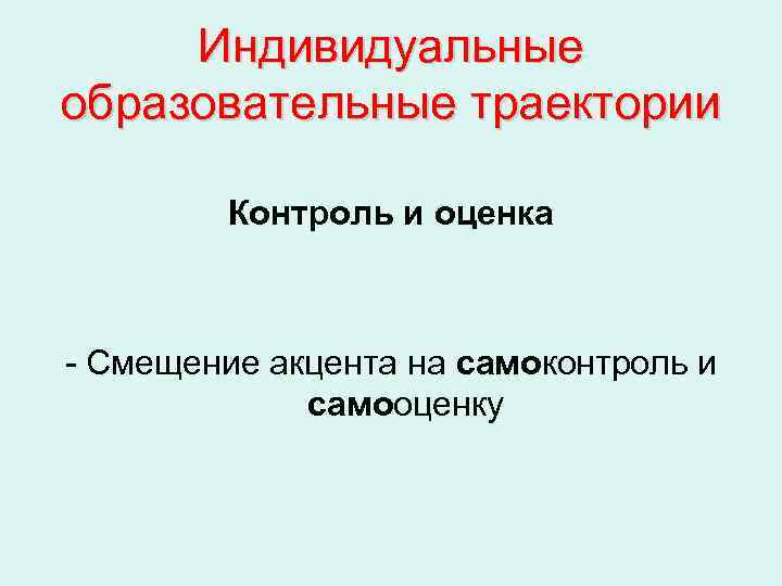  Индивидуальные образовательные траектории   Контроль и оценка  - Смещение акцента на