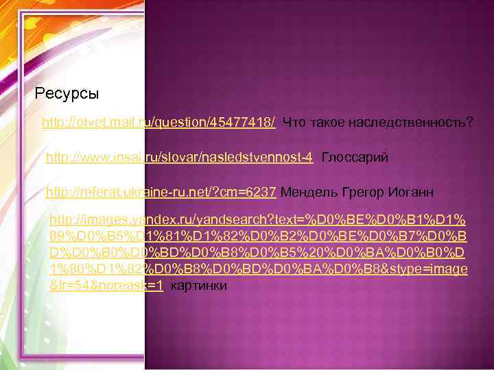 Ресурсы http: //otvet. mail. ru/question/45477418/ Что такое наследственность?  http: //www. insai. ru/slovar/nasledstvennost-4 Глоссарий