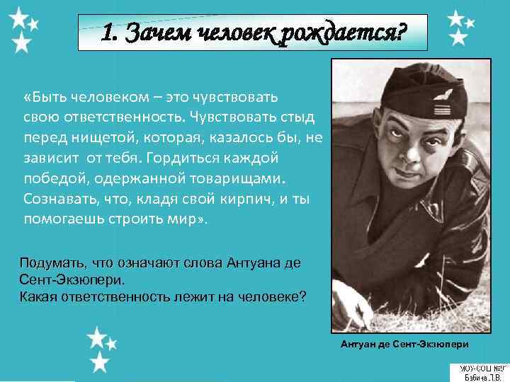   1. Зачем человек рождается?  «Быть человеком – это чувствовать свою ответственность.