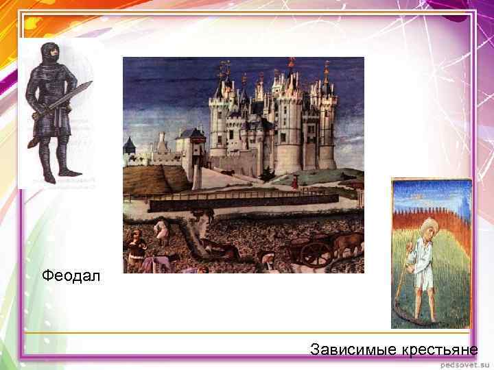 Феодал Зависимые крестьяне Феодал Зависимые крестьяне