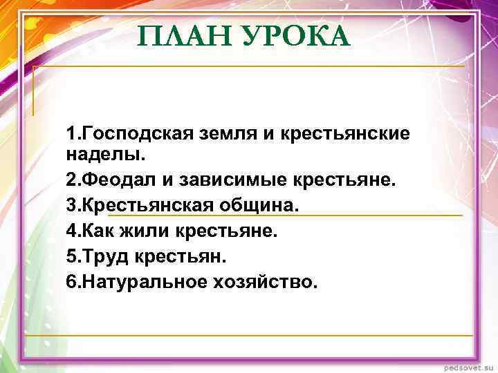 ПЛАН УРОКА 1. Господская земля и крестьянские наделы. 2. Феодал и зависимые крестьяне. ПЛАН УРОКА 1. Господская земля и крестьянские наделы. 2. Феодал и зависимые крестьяне.