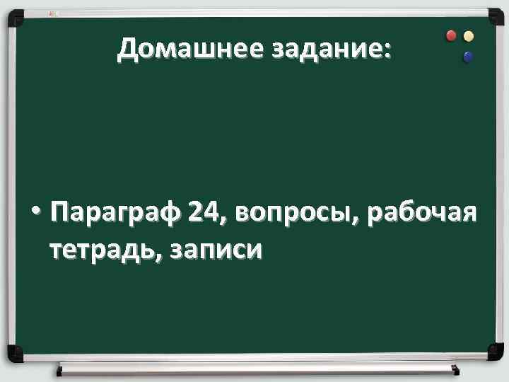 Домашнее задание: • Параграф 24, вопросы, рабочая тетрадь, записи Домашнее задание: • Параграф 24, вопросы, рабочая тетрадь, записи