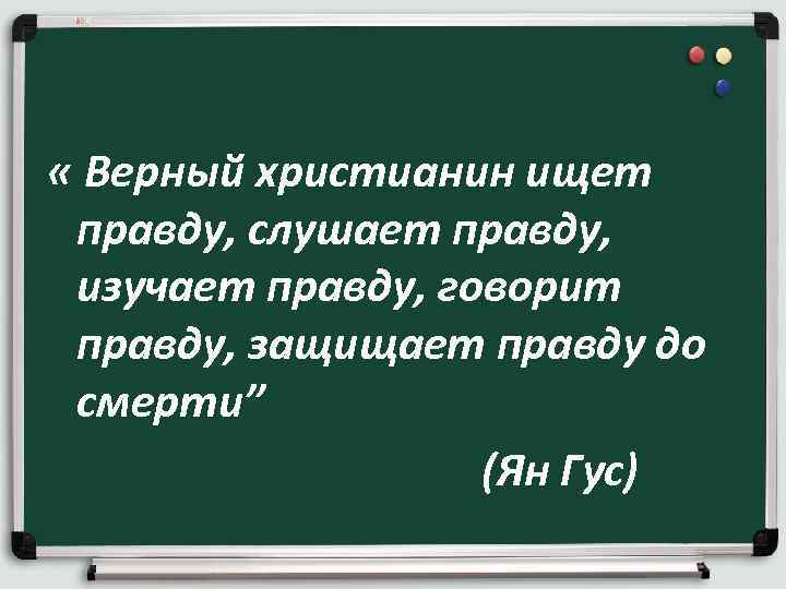 « Верный христианин ищет правду, слушает правду, изучает правду, говорит правду, защищает « Верный христианин ищет правду, слушает правду, изучает правду, говорит правду, защищает