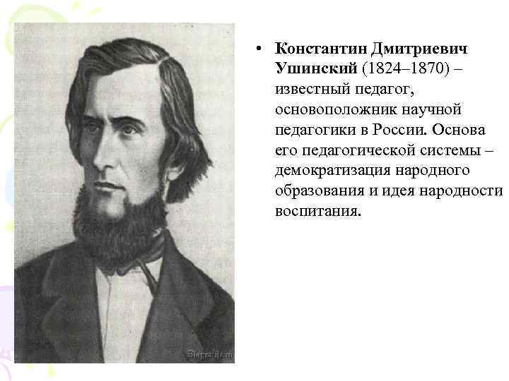  • Константин Дмитриевич  Ушинский (1824– 1870) –  известный педагог, основоположник научной