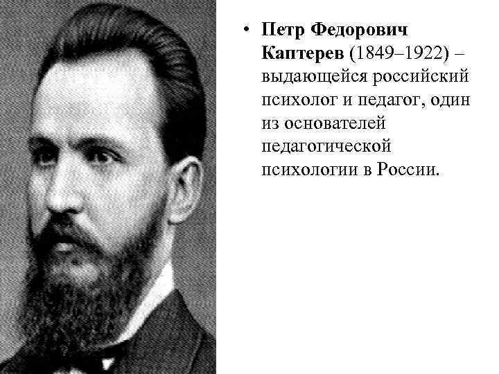  • Петр Федорович  Каптерев (1849– 1922) –  выдающейся российский  психолог