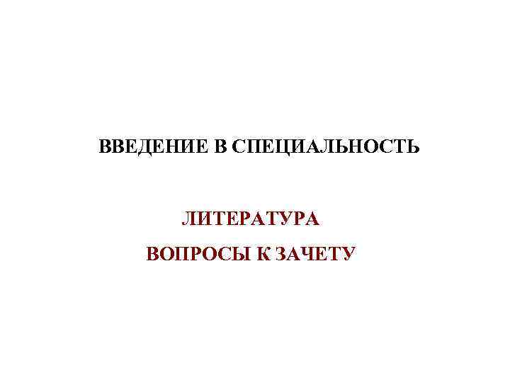 ВВЕДЕНИЕ В СПЕЦИАЛЬНОСТЬ   ЛИТЕРАТУРА  ВОПРОСЫ К ЗАЧЕТУ 