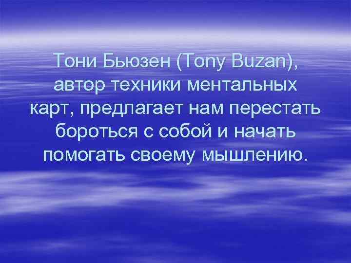  Тони Бьюзен (Tony Buzan), автор техники ментальных карт, предлагает нам перестать бороться с